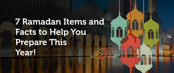 7 Ramadan Items and Facts to Help You Prepare This Year!